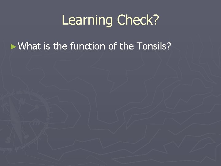 Learning Check? ► What is the function of the Tonsils? 