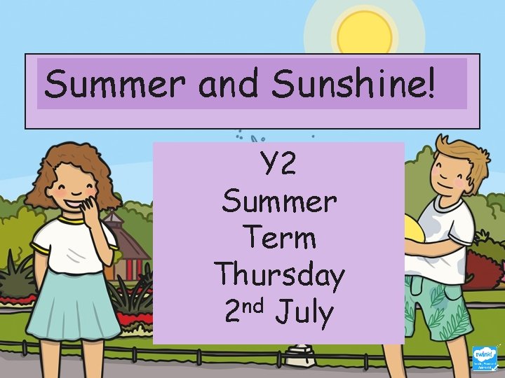 Summer and Sunshine! Y 2 Summer Term Thursday nd 2 July 