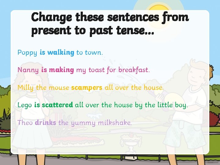 Change these sentences from present to past tense… Poppy is walking to town. Nanny