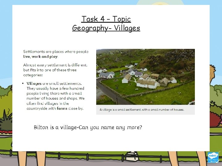 Task 4 – Topic Geography- Villages Bilton is a village-Can you name any more?