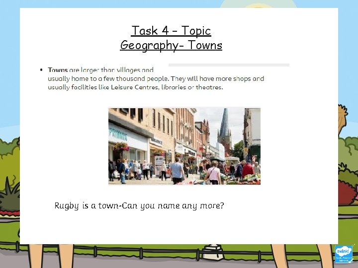 Task 4 – Topic Geography- Towns Rugby is a town-Can you name any more?