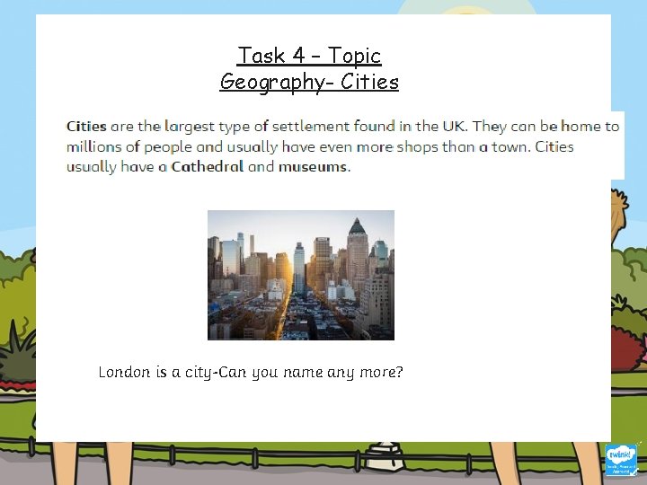Task 4 – Topic Geography- Cities London is a city-Can you name any more?