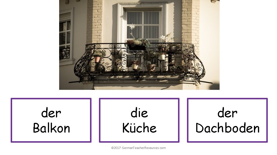 der Balkon die Küche © 2017 German. Teacher. Resources. com der Dachboden 