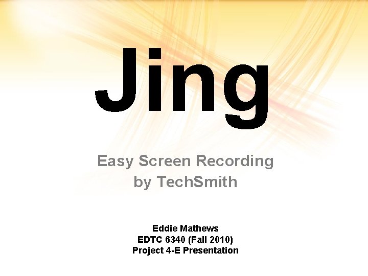 Jing Easy Screen Recording by Tech. Smith Eddie Mathews EDTC 6340 (Fall 2010) Project