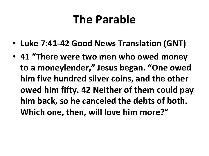 The Parable • Luke 7: 41 -42 Good News Translation (GNT) • 41 “There