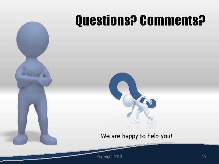 Questions? Comments? We are happy to help you! Copyright 2010 16 