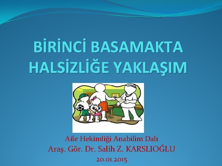 BİRİNCİ BASAMAKTA HALSİZLİĞE YAKLAŞIM Aile Hekimliği Anabilim Dalı Araş. Gör. Dr. Salih Z. KARSLIOĞLU