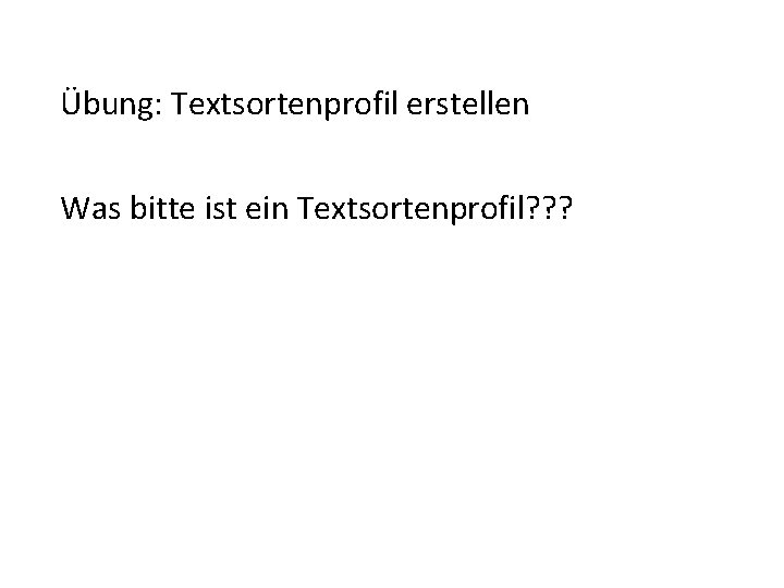 Übung: Textsortenprofil erstellen Was bitte ist ein Textsortenprofil? ? ? 