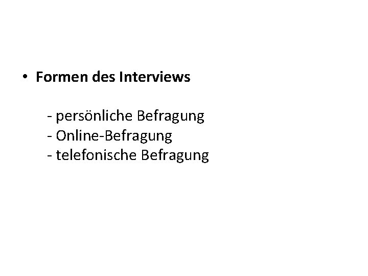  • Formen des Interviews - persönliche Befragung - Online-Befragung - telefonische Befragung 