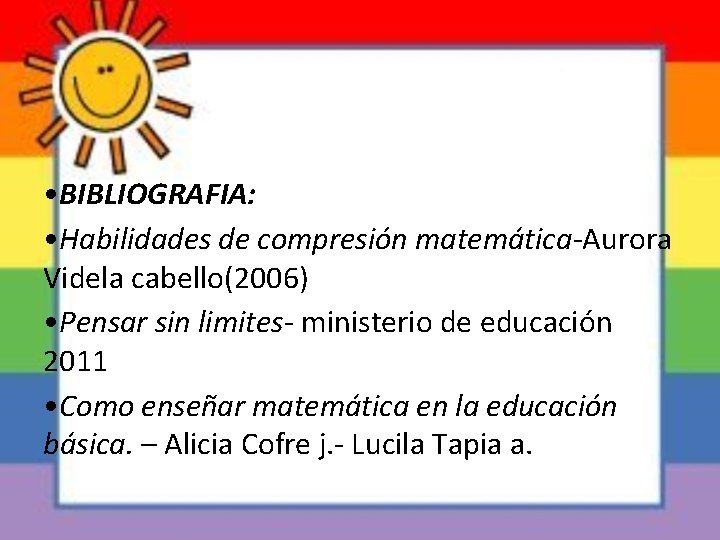  • BIBLIOGRAFIA: • Habilidades de compresión matemática-Aurora Videla cabello(2006) • Pensar sin limites-