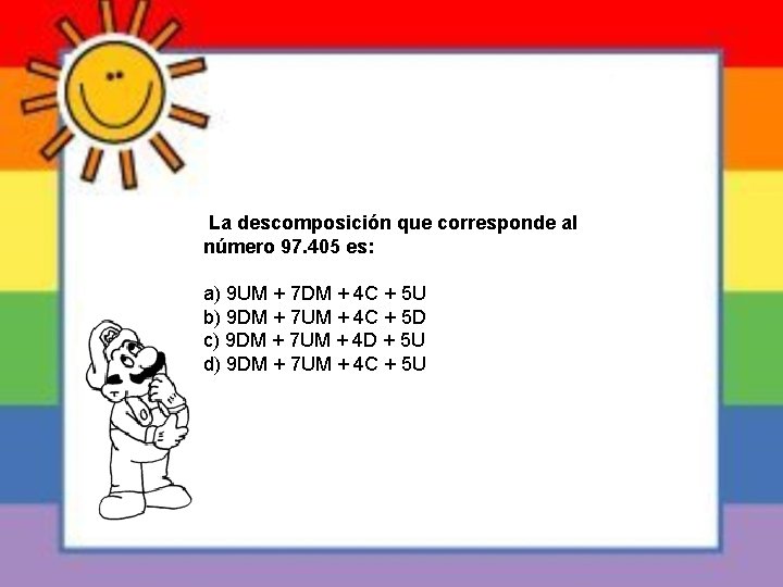 La descomposición que corresponde al número 97. 405 es: a) 9 UM + 7