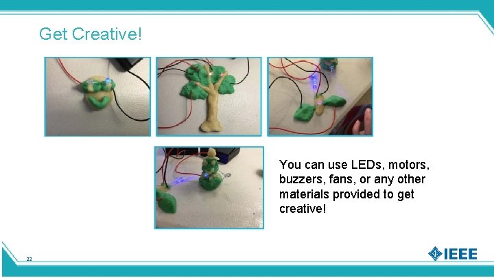 Get Creative! You can use LEDs, motors, buzzers, fans, or any other materials provided