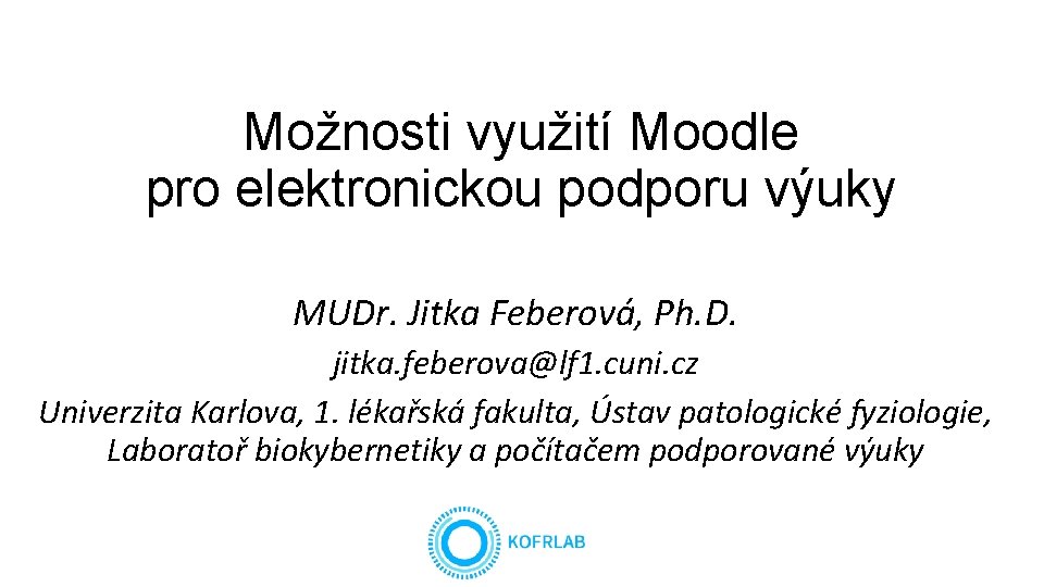 Možnosti využití Moodle pro elektronickou podporu výuky MUDr. Jitka Feberová, Ph. D. jitka. feberova@lf