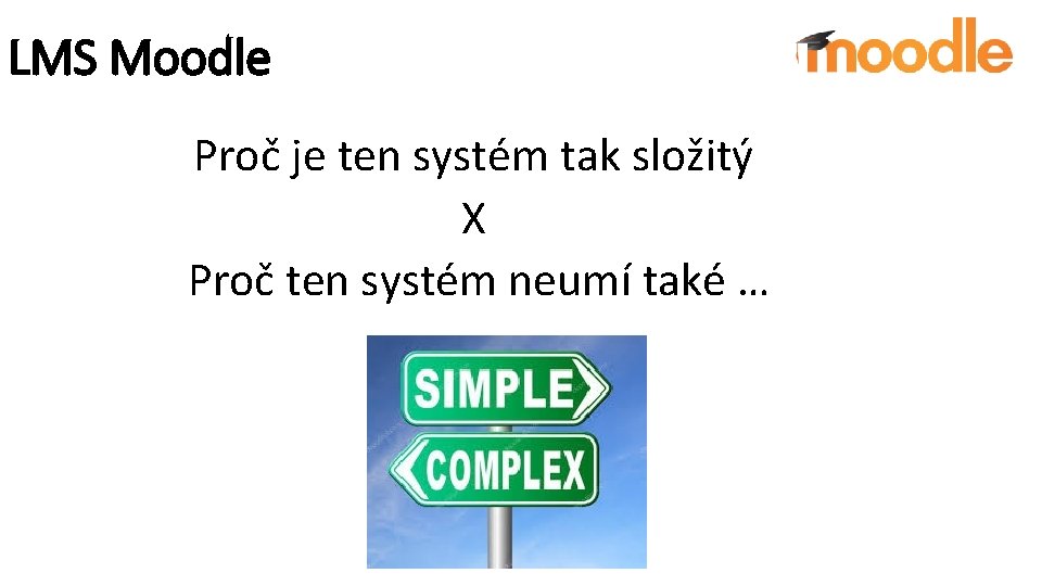 LMS Moodle Proč je ten systém tak složitý X Proč ten systém neumí také