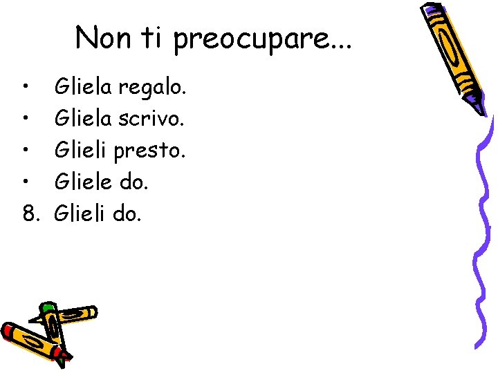 Non ti preocupare. . . • • 8. Gliela regalo. Gliela scrivo. Glieli presto.