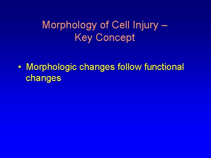 Morphology of Cell Injury – Key Concept • Morphologic changes follow functional changes 