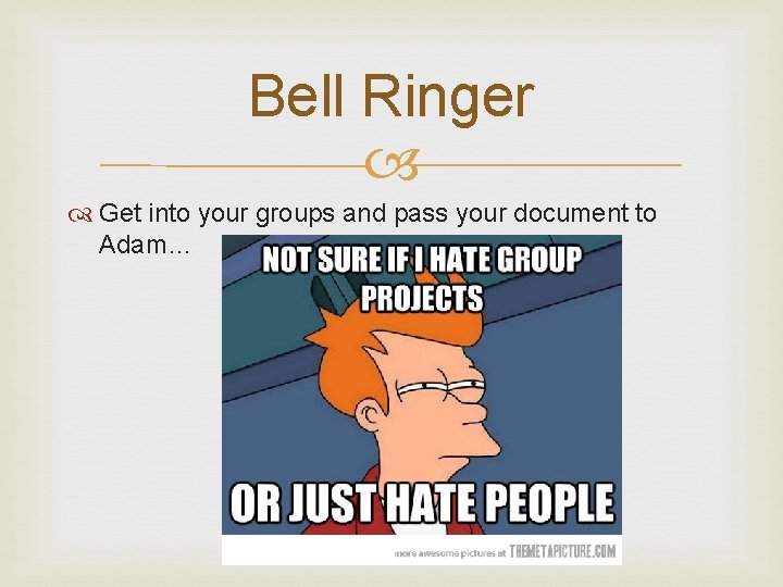 Bell Ringer Get into your groups and pass your document to Adam… 