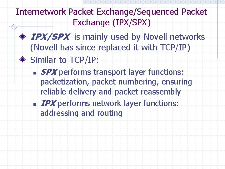 Internetwork Packet Exchange/Sequenced Packet Exchange (IPX/SPX) IPX/SPX is mainly used by Novell networks (Novell