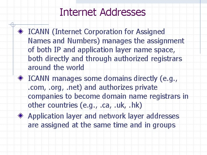Internet Addresses ICANN (Internet Corporation for Assigned Names and Numbers) manages the assignment of