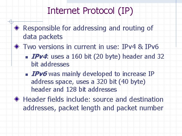 Internet Protocol (IP) Responsible for addressing and routing of data packets Two versions in