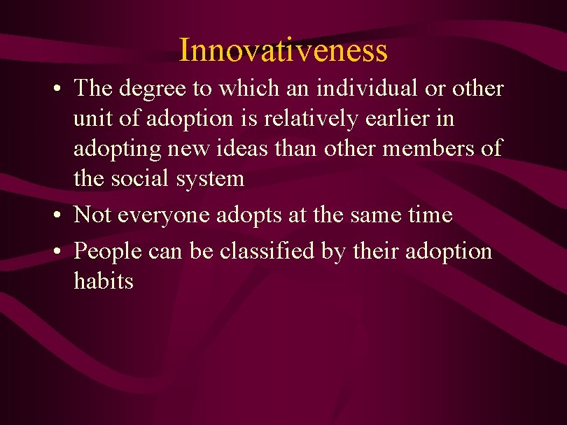 Innovativeness • The degree to which an individual or other unit of adoption is