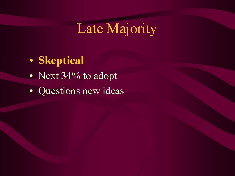 Late Majority • Skeptical • Next 34% to adopt • Questions new ideas 