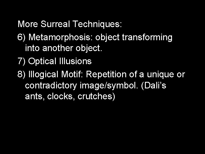 More Surreal Techniques: 6) Metamorphosis: object transforming into another object. 7) Optical Illusions 8)