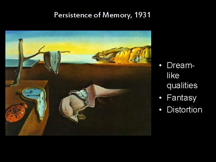 Persistence of Memory, 1931 • Dreamlike qualities • Fantasy • Distortion 