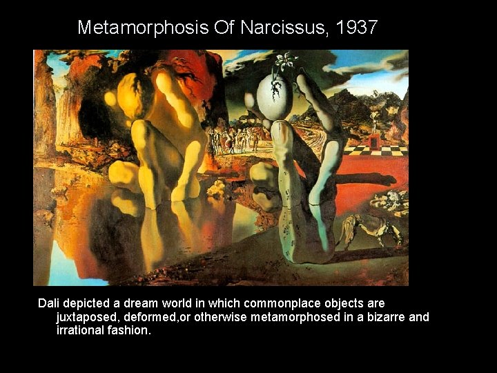 Metamorphosis Of Narcissus, 1937 Dali depicted a dream world in which commonplace objects are