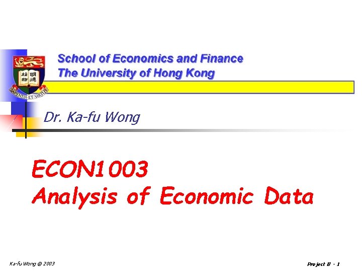 Dr. Ka-fu Wong ECON 1003 Analysis of Economic Data Ka-fu Wong © 2003 Project