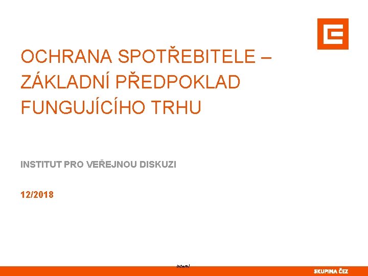 OCHRANA SPOTŘEBITELE – ZÁKLADNÍ PŘEDPOKLAD FUNGUJÍCÍHO TRHU INSTITUT PRO VEŘEJNOU DISKUZI 12/2018 Interní 