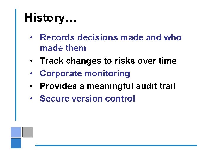 History… • Records decisions made and who made them • Track changes to risks