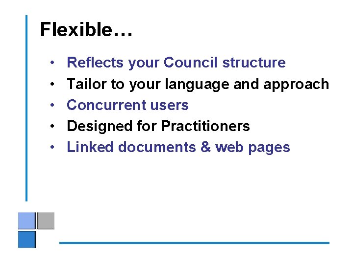 Flexible… • • • Reflects your Council structure Tailor to your language and approach