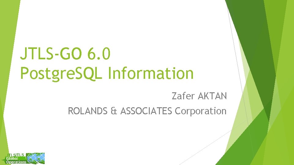 JTLS-GO 6. 0 Postgre. SQL Information Zafer AKTAN ROLANDS & ASSOCIATES Corporation 