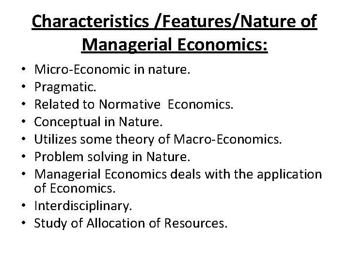 Characteristics /Features/Nature of Managerial Economics: Micro-Economic in nature. Pragmatic. Related to Normative Economics. Conceptual