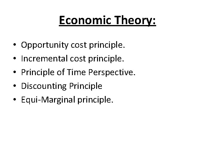 Economic Theory: • • • Opportunity cost principle. Incremental cost principle. Principle of Time