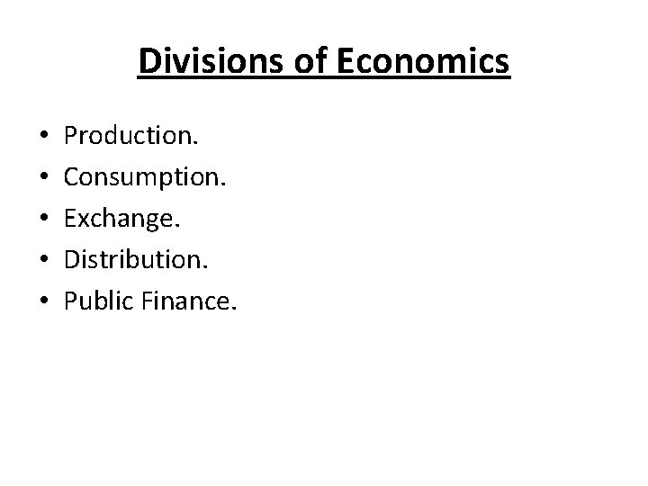 Divisions of Economics • • • Production. Consumption. Exchange. Distribution. Public Finance. 