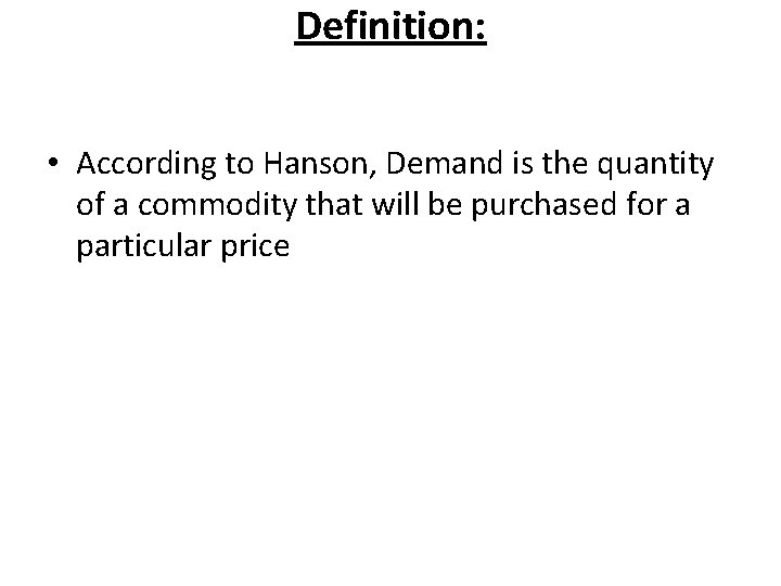 Definition: • According to Hanson, Demand is the quantity of a commodity that will