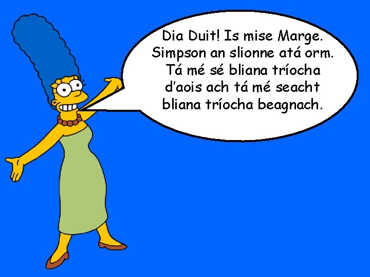 Dia Duit! Is mise Marge. Simpson an slionne atá orm. Tá mé sé bliana