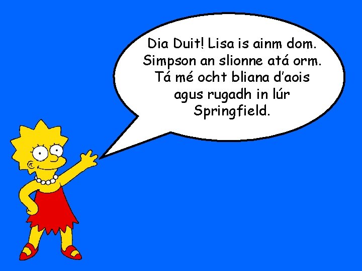Dia Duit! Lisa is ainm dom. Simpson an slionne atá orm. Tá mé ocht