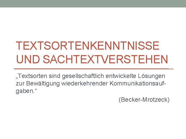 TEXTSORTENKENNTNISSE UND SACHTEXTVERSTEHEN „Textsorten sind gesellschaftlich entwickelte Lösungen zur Bewältigung wiederkehrender Kommunikationsaufgaben. “ (Becker-Mrotzeck)