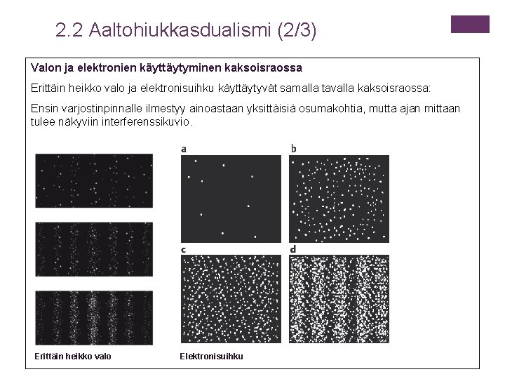 2. 2 Aaltohiukkasdualismi (2/3) Valon ja elektronien käyttäytyminen kaksoisraossa Erittäin heikko valo ja elektronisuihku