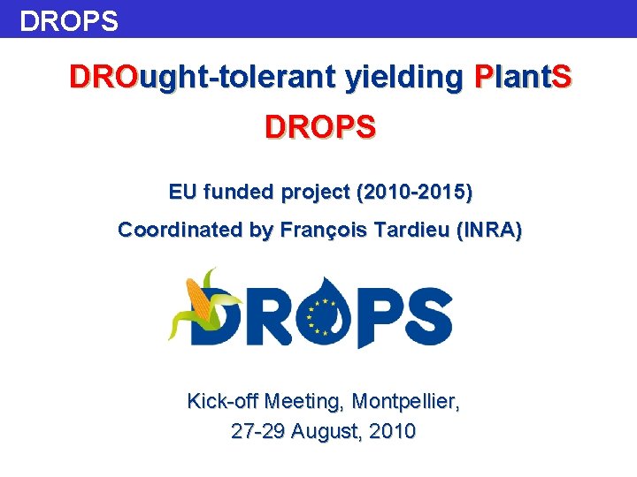 DROPS DROught-tolerant yielding Plant. S DROPS EU funded project (2010 -2015) Coordinated by François