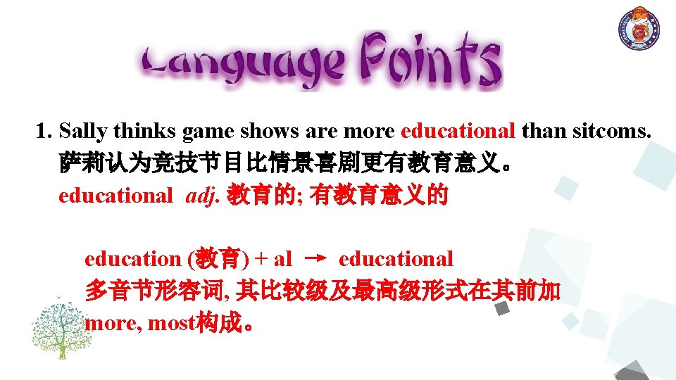 1. Sally thinks game shows are more educational than sitcoms. 萨莉认为竞技节目比情景喜剧更有教育意义。 educational adj. 教育的;