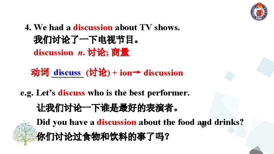 4. We had a discussion about TV shows. 我们讨论了一下电视节目。 discussion n. 讨论; 商量 discuss