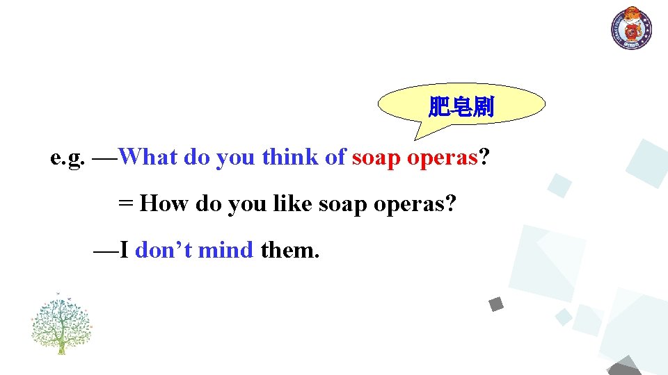 肥皂剧 e. g. —What do you think of soap operas? = How do you