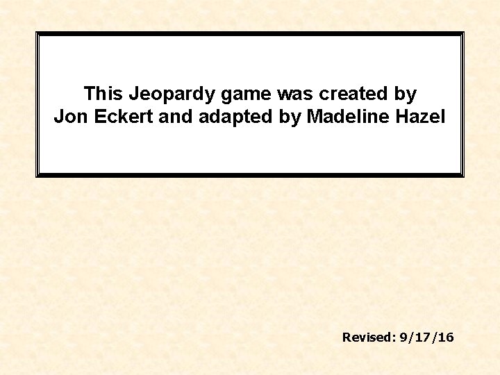 This Jeopardy game was created by Jon Eckert and adapted by Madeline Hazel Revised: