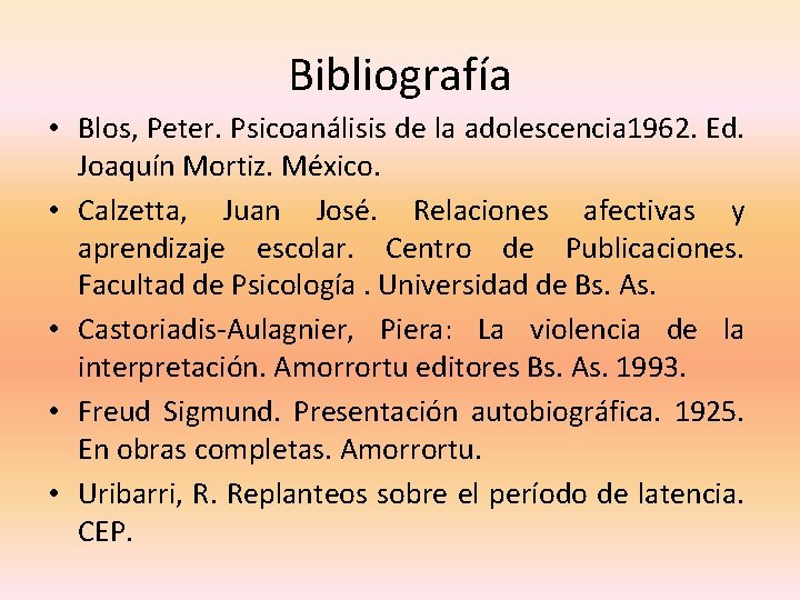 Bibliografía • Blos, Peter. Psicoanálisis de la adolescencia 1962. Ed. Joaquín Mortiz. México. •