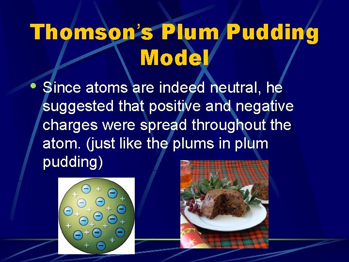 Thomson’s Plum Pudding Model • Since atoms are indeed neutral, he suggested that positive