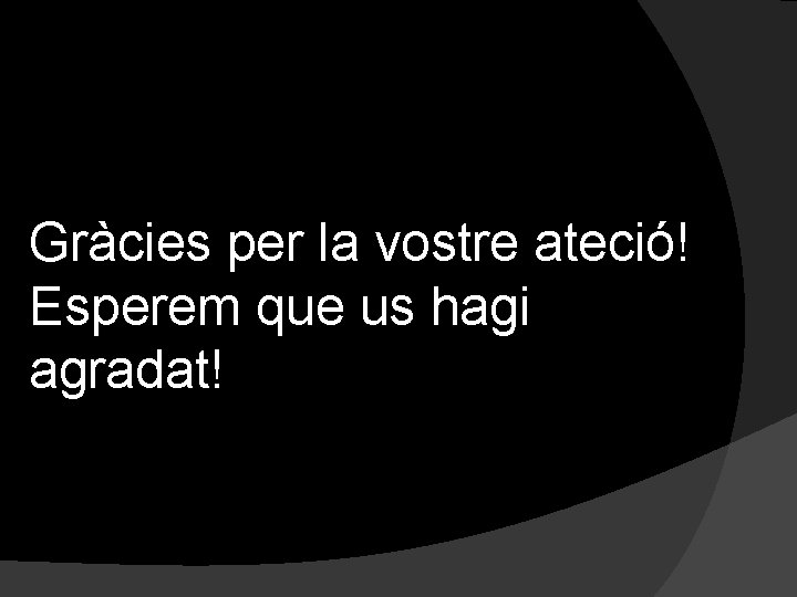 Gràcies per la vostre ateció! Esperem que us hagi agradat! 